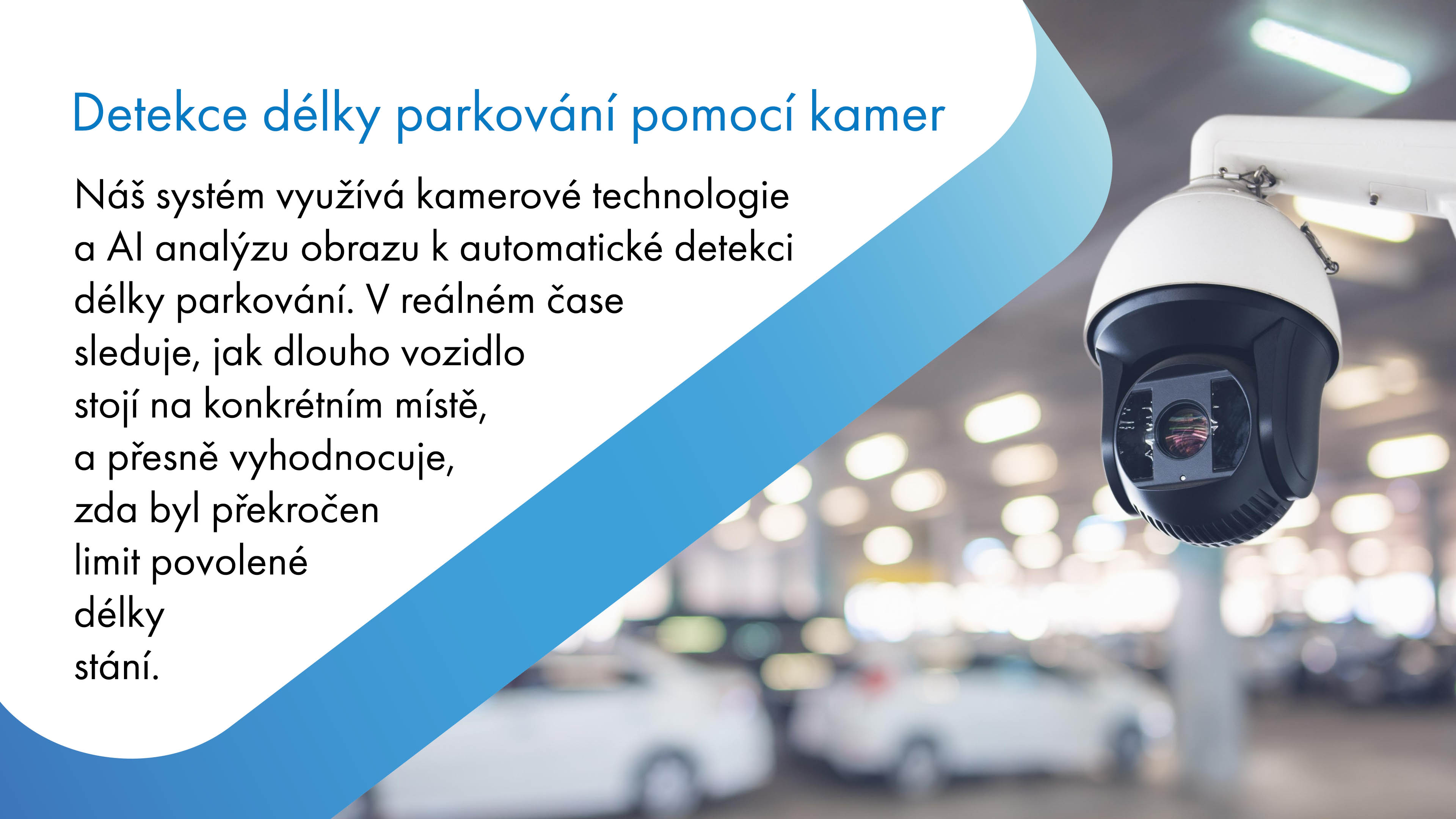 Náš systém pro měření doby parkování nevyžaduje fyzické senzory, které by potřebovaly stavební úpravy parkovišť a instalaci pod asfalt nebo dlažbu. Místo toho využívá pokročilé technologie, jako je počítačové vidění a algoritmy umělé inteligence, které dokážou analyzovat obraz z kamer a spolehlivě detekovat délku stání jednotlivých vozidel v reálném čase.